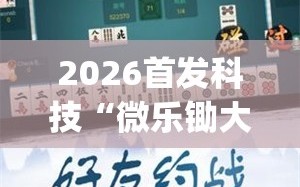 2026首发科技“微乐锄大地怎么提高拿好牌”(透视挂)辅助下载教程
