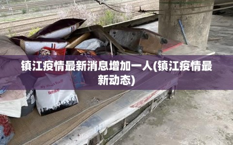 镇江疫情最新消息增加一人(镇江疫情最新动态)