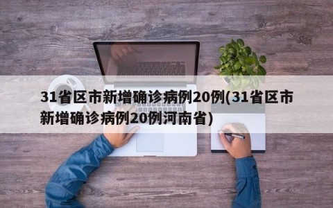 31省区市新增确诊病例20例(31省区市新增确诊病例20例河南省)