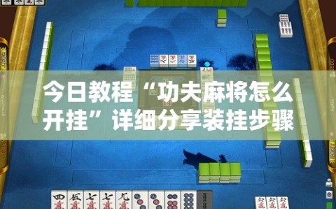 今日教程“功夫麻将怎么开挂”详细分享装挂步骤