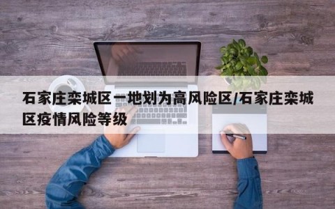 石家庄栾城区一地划为高风险区/石家庄栾城区疫情风险等级