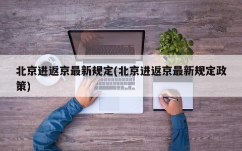 北京进返京最新规定(北京进返京最新规定政策)