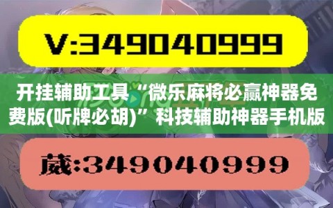 开挂辅助工具“微乐麻将必赢神器免费版(听牌必胡)”科技辅助神器手机版