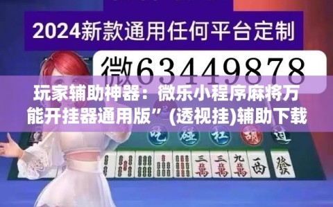 玩家辅助神器：微乐小程序麻将万能开挂器通用版”(透视挂)辅助下载教程