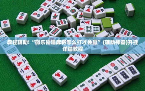 教程辅助!“微乐福建麻将怎么打才会赢”(辅助神器)开挂详细教程