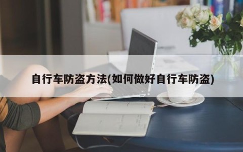 自行车防盗方法(如何做好自行车防盗)
