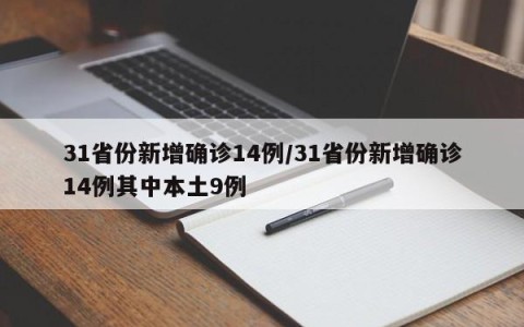 31省份新增确诊14例/31省份新增确诊14例其中本土9例