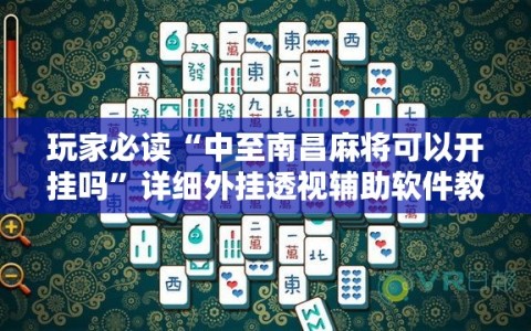 玩家必读“中至南昌麻将可以开挂吗”详细外挂透视辅助软件教程