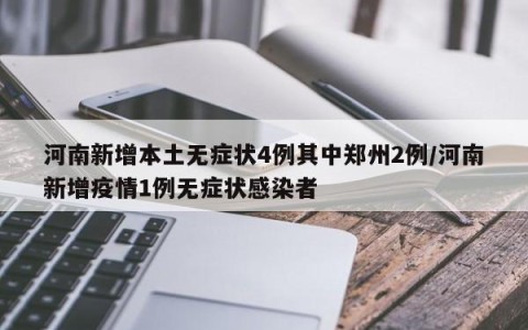河南新增本土无症状4例其中郑州2例/河南新增疫情1例无症状感染者
