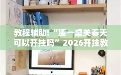 教程辅助!“凑一桌关春天可以开挂吗”2026开挂教程步骤
