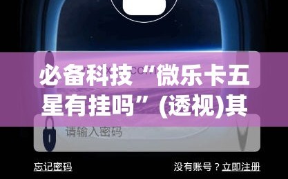 必备科技“微乐卡五星有挂吗”(透视)其实确实有挂