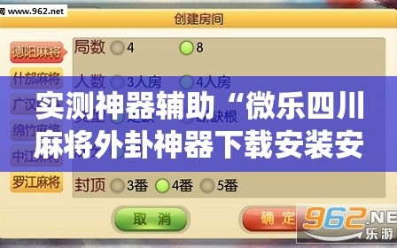 实测神器辅助“微乐四川麻将外卦神器下载安装安卓”(辅助神器)开挂详细教程
