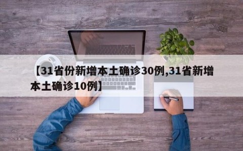 【31省份新增本土确诊30例,31省新增本土确诊10例】