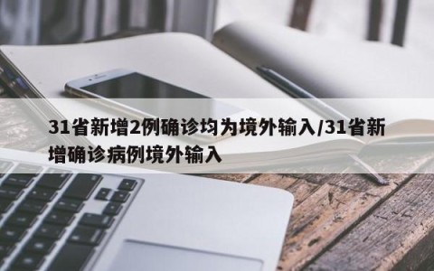 31省新增2例确诊均为境外输入/31省新增确诊病例境外输入