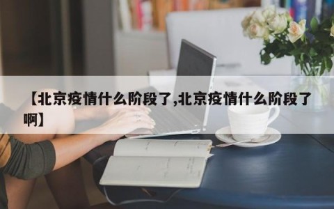 【北京疫情什么阶段了,北京疫情什么阶段了啊】