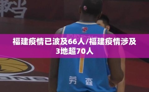 福建疫情已波及66人/福建疫情涉及3地超70人