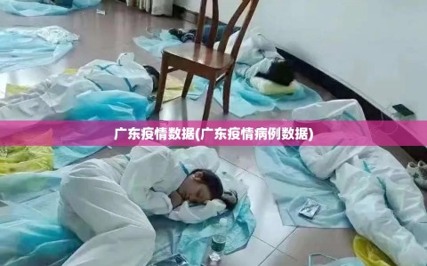广东疫情数据(广东疫情病例数据)