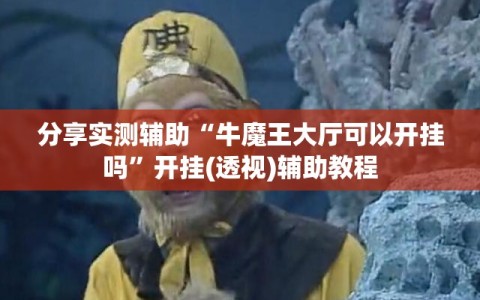 分享实测辅助“牛魔王大厅可以开挂吗”开挂(透视)辅助教程