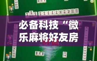 必备科技“微乐麻将好友房怎么能牌好点”其实确实有挂