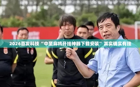 2026首发科技“中至麻将开挂神器下载安装”其实确实有挂