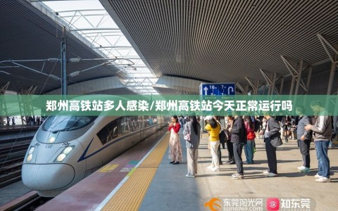 郑州高铁站多人感染/郑州高铁站今天正常运行吗