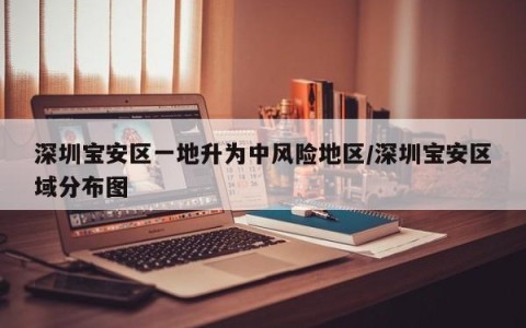 深圳宝安区一地升为中风险地区/深圳宝安区域分布图