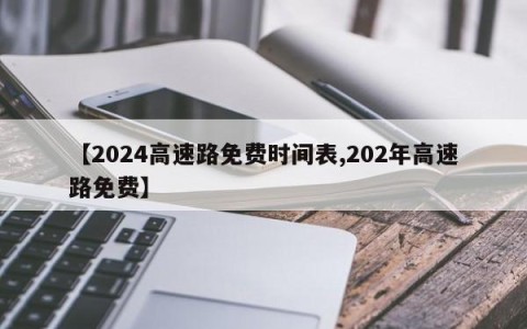 【2024高速路免费时间表,202年高速路免费】
