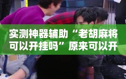 实测神器辅助“老胡麻将可以开挂吗”原来可以开挂