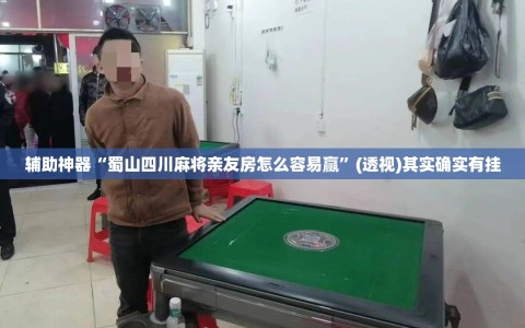 辅助神器“蜀山四川麻将亲友房怎么容易赢”(透视)其实确实有挂