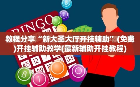教程分享“新大圣大厅开挂辅助”(免费)开挂辅助教学(最新辅助开挂教程)