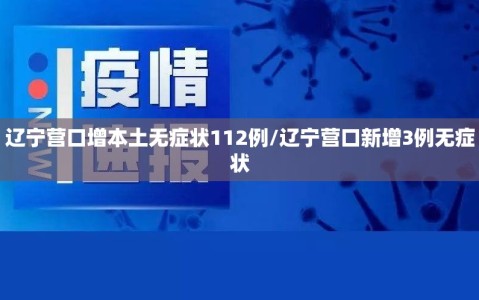 辽宁营口增本土无症状112例/辽宁营口新增3例无症状