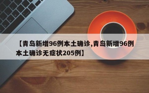 【青岛新增96例本土确诊,青岛新增96例本土确诊无症状205例】
