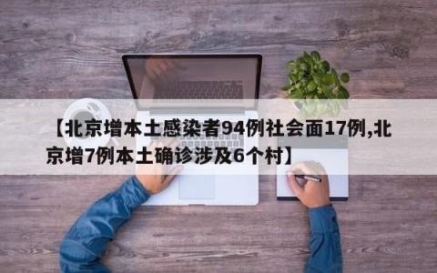【北京增本土感染者94例社会面17例,北京增7例本土确诊涉及6个村】