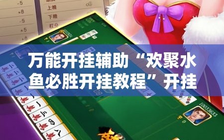 万能开挂辅助“欢聚水鱼必胜开挂教程”开挂详细教程
