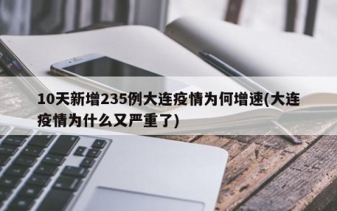 10天新增235例大连疫情为何增速(大连疫情为什么又严重了)
