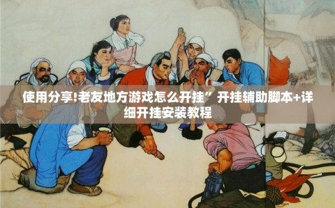 使用分享!老友地方游戏怎么开挂”开挂辅助脚本+详细开挂安装教程