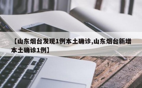 【山东烟台发现1例本土确诊,山东烟台新增本土确诊1例】
