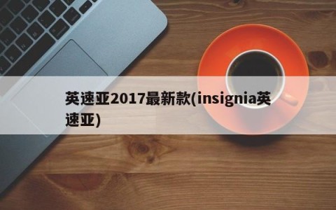 英速亚2017最新款(insignia英速亚)