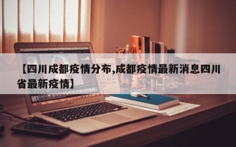 【四川成都疫情分布,成都疫情最新消息四川省最新疫情】