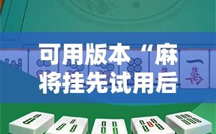 可用版本“麻将挂先试用后付款 192.168.0.1四川麻将”开挂详细教程