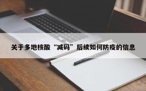 关于多地核酸“减码”后续如何防疫的信息