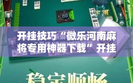 开挂技巧“微乐河南麻将专用神器下载”开挂辅助脚本+详细开挂安装教程