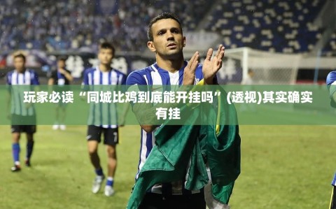玩家必读“同城比鸡到底能开挂吗”(透视)其实确实有挂