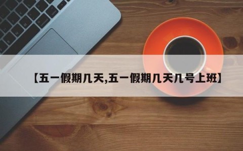 【五一假期几天,五一假期几天几号上班】