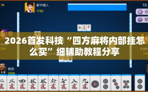2026首发科技“四方麻将内部挂怎么买”细辅助教程分享