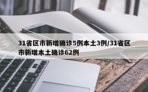 31省区市新增确诊5例本土3例/31省区市新增本土确诊62例