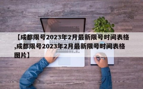 【成都限号2023年2月最新限号时间表格,成都限号2023年2月最新限号时间表格图片】