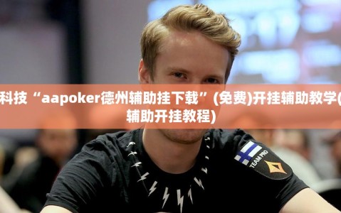 必备科技“aapoker德州辅助挂下载”(免费)开挂辅助教学(最新辅助开挂教程)