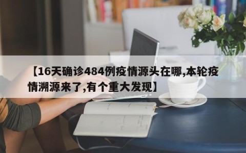 【16天确诊484例疫情源头在哪,本轮疫情溯源来了,有个重大发现】
