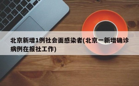 北京新增1例社会面感染者(北京一新增确诊病例在报社工作)